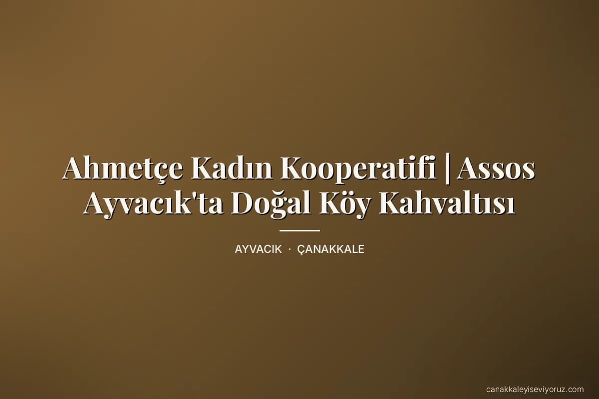 Ahmetçe Kadın Kooperatifi | Assos Ayvacık'ta Doğal Köy Kahvaltısı