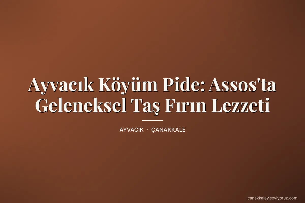 Ayvacık Köyüm Pide: Assos'ta Geleneksel Taş Fırın Lezzeti