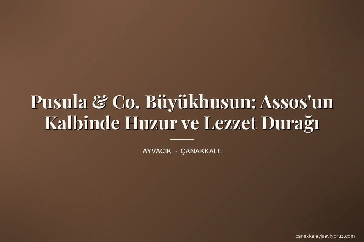 Pusula & Co. Büyükhusun: Assos'un Kalbinde Huzur ve Lezzet Durağı