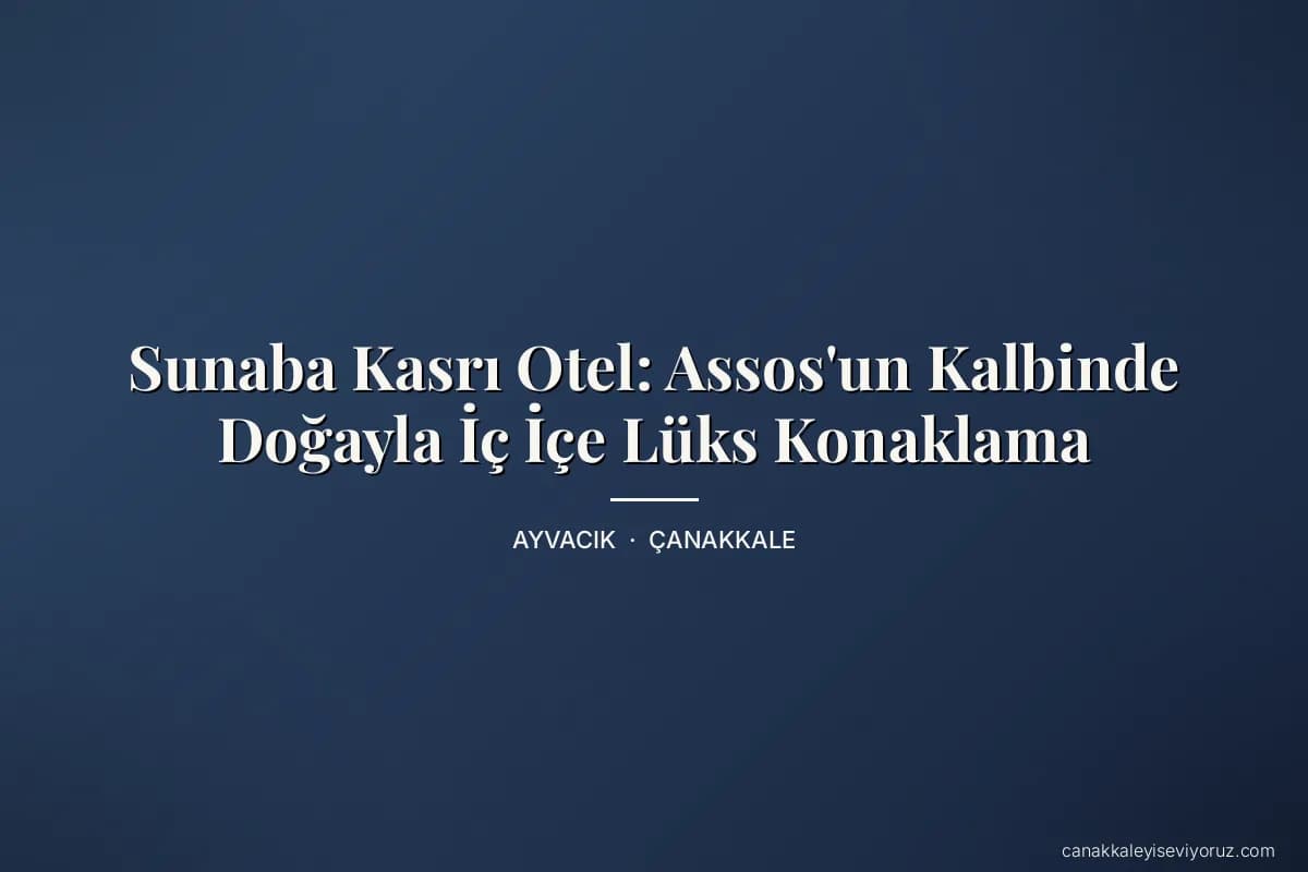 Sunaba Kasrı Otel: Assos'un Kalbinde Doğayla İç İçe Lüks Konaklama
