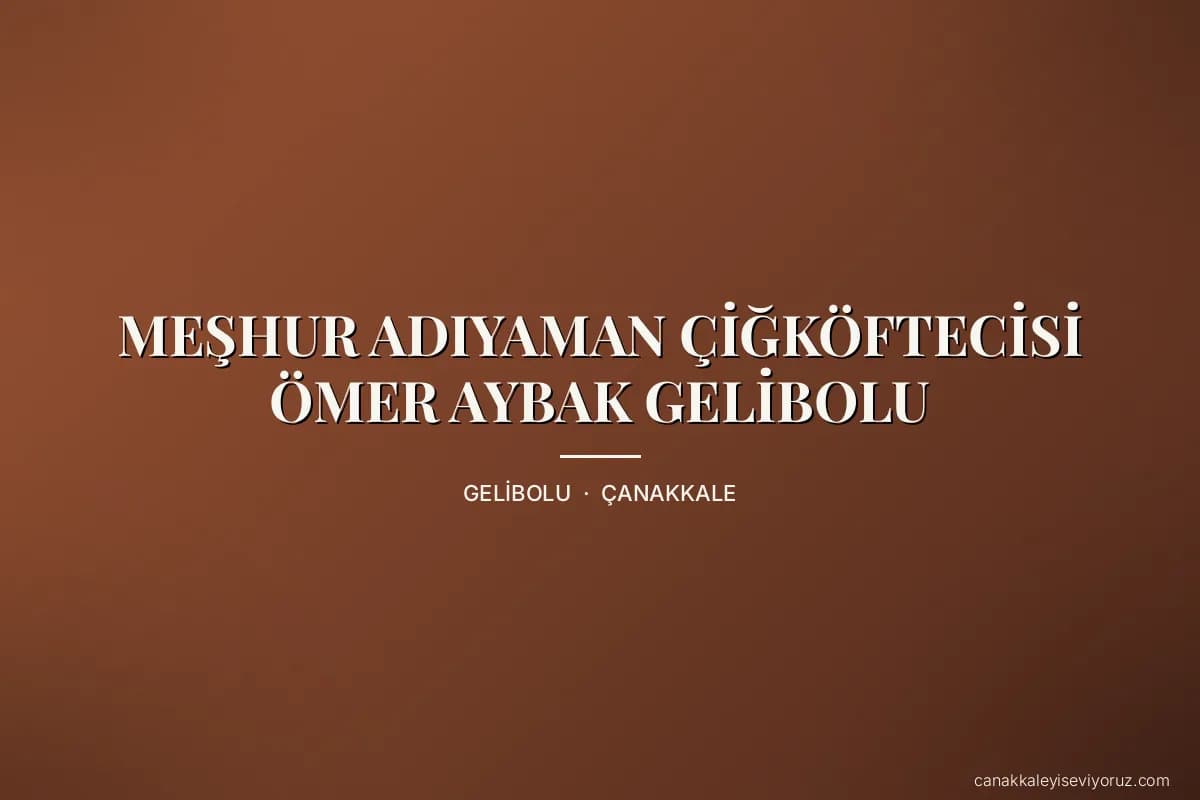 MEŞHUR ADIYAMAN ÇİĞKÖFTECİSİ ÖMER AYBAK GELİBOLU