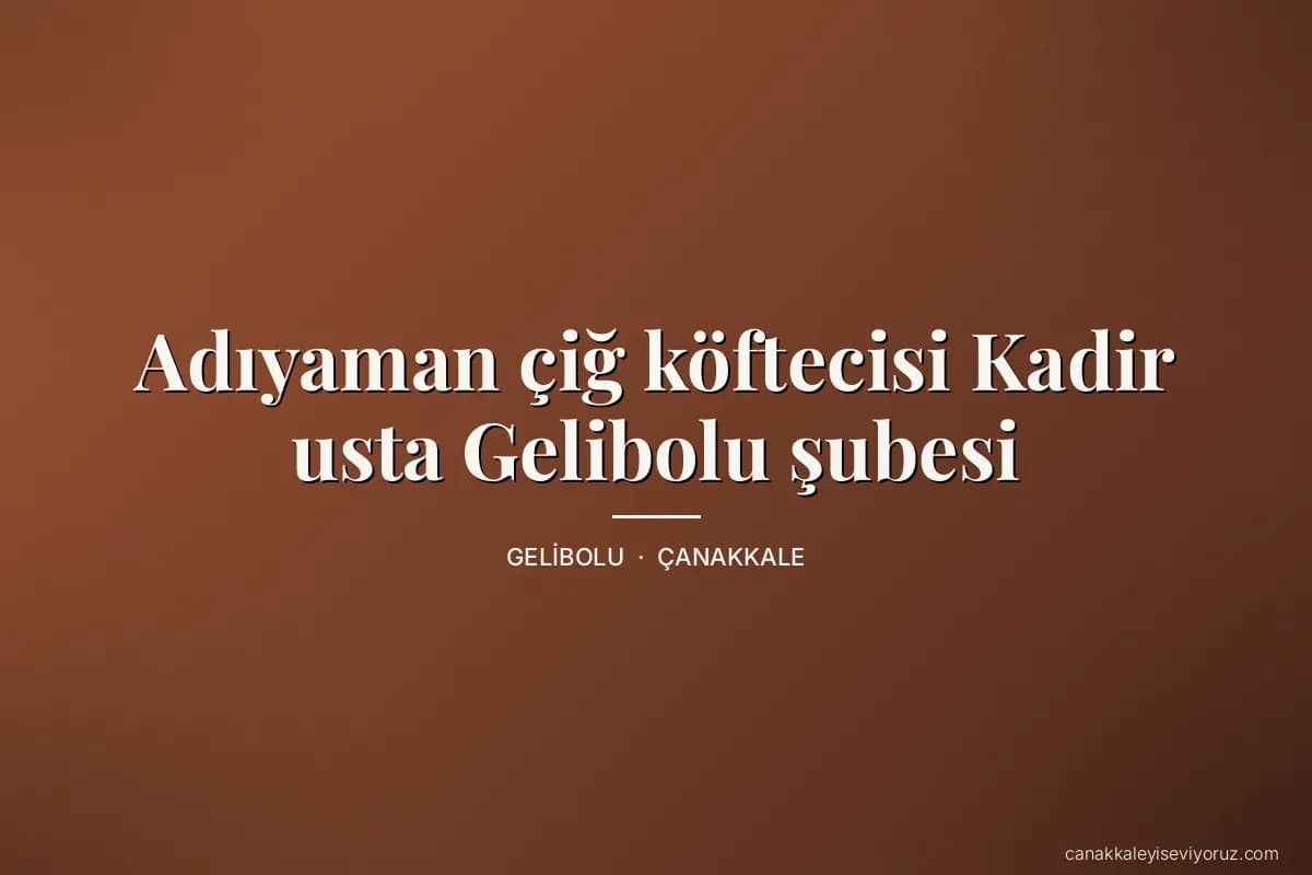 Adıyaman çiğ köftecisi Kadir usta Gelibolu şubesi