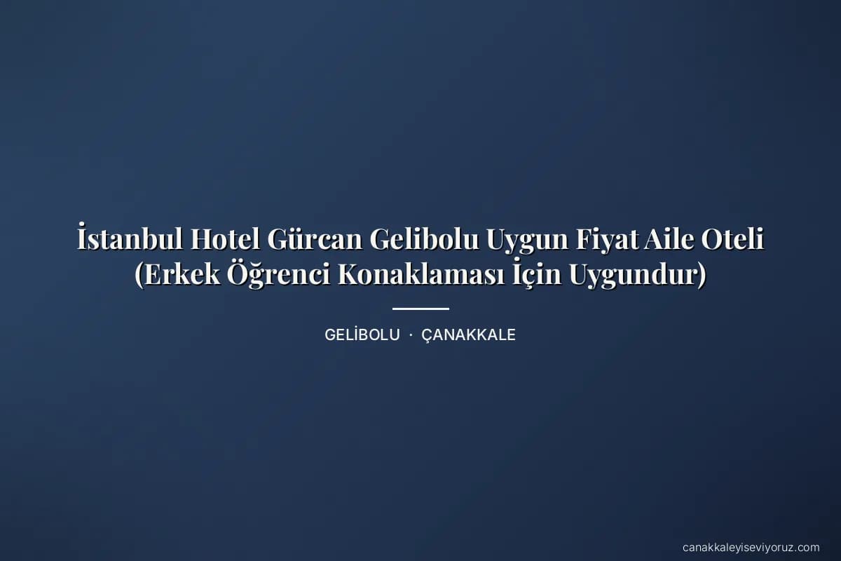 İstanbul Hotel Gürcan Gelibolu Uygun Fiyat Aile Oteli (Erkek Öğrenci Konaklaması İçin Uygundur)