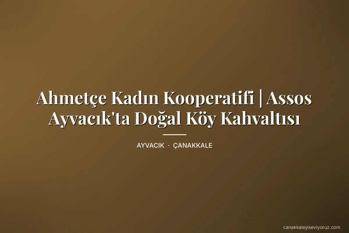 Ahmetçe Kadın Kooperatifi | Assos Ayvacık'ta Doğal Köy Kahvaltısı