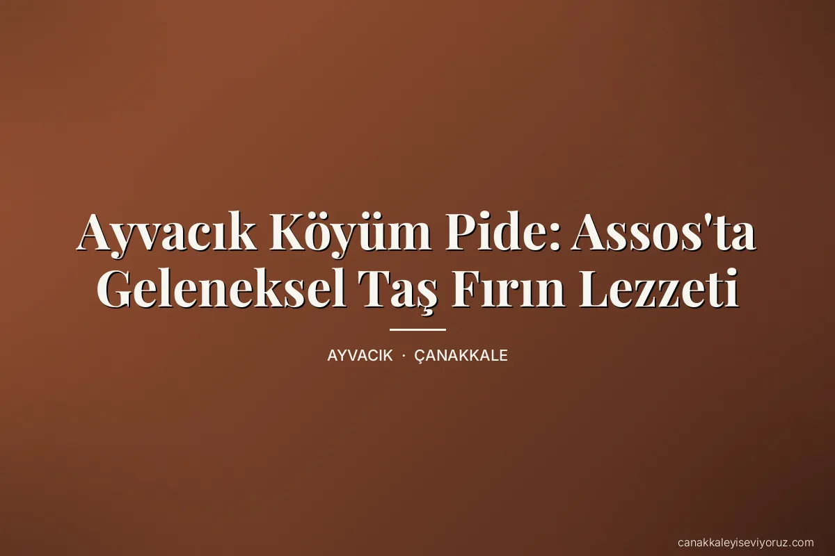 Ayvacık Köyüm Pide: Assos'ta Geleneksel Taş Fırın Lezzeti