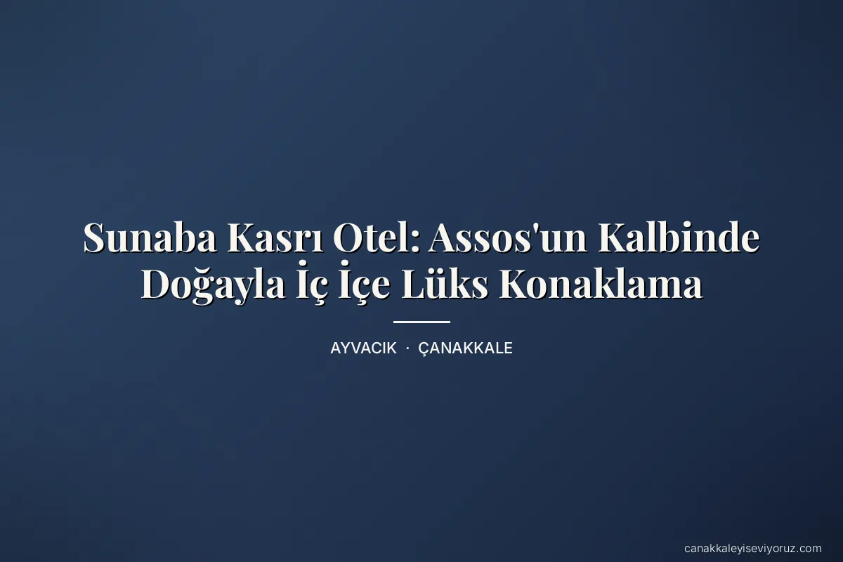 Sunaba Kasrı Otel: Assos'un Kalbinde Doğayla İç İçe Lüks Konaklama