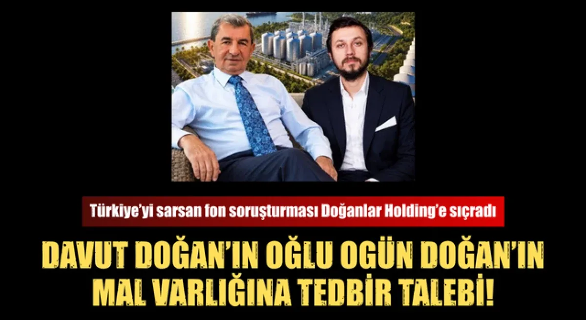 Davut Doğan'ın oğlu Ogün Doğan’ın mal varlığına tedbir talebi!