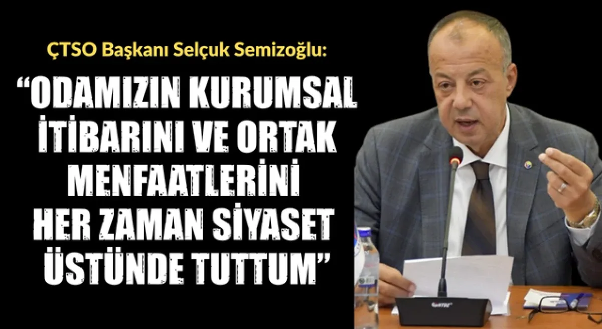 Selçuk Semizoğlu: “ÇTSO’nun kurumsal itibarını ve ortak menfaatlerimizi her zaman siyaset üstünde tuttum”