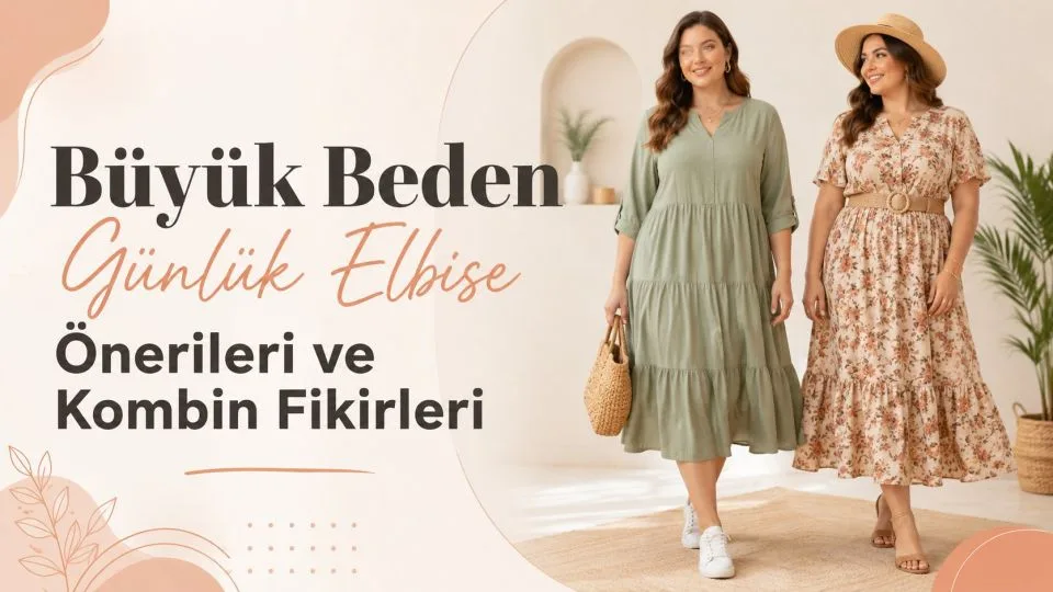 Büyük Beden Günlük Elbise Önerileri ve Kombin Fikirleri